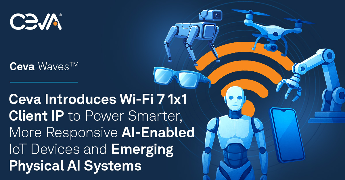 Ceva推出Wi-Fi 7 1x1客戶端IP 為智能物聯(lián)網(wǎng)與物理AI系統(tǒng)注入核心連接動力